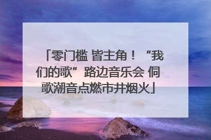 零门槛 皆主角！“我们的歌”路边音乐会 侗歌潮音点燃市井烟火