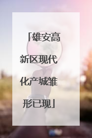 雄安高新区现代化产城雏形已现