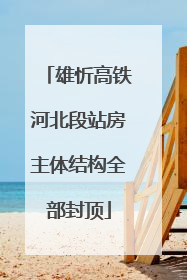 雄忻高铁河北段站房主体结构全部封顶