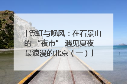 霓虹与晚风：在石景山的 “夜市” 遇见夏夜最浪漫的北京（一）