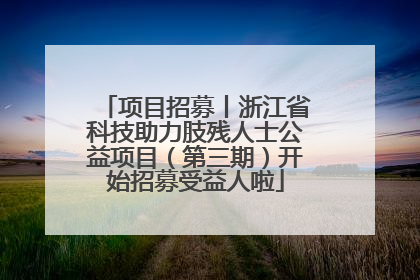 项目招募丨浙江省科技助力肢残人士公益项目（第三期）开始招募受益人啦