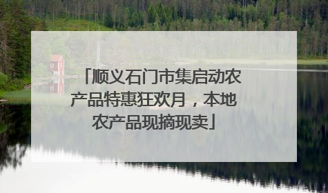 顺义石门市集启动农产品特惠狂欢月，本地农产品现摘现卖