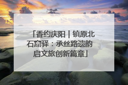 香约庆阳｜镇原北石窟驿：承丝路遗韵 启文旅创新篇章