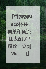 香飘飘Meco杯装果茶和顶流团太配了！粉丝：立刻Me一口