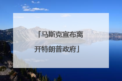 马斯克宣布离开特朗普政府
