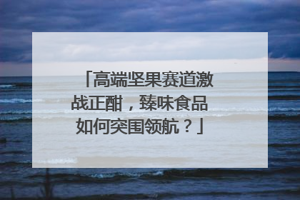 高端坚果赛道激战正酣，臻味食品如何突围领航？