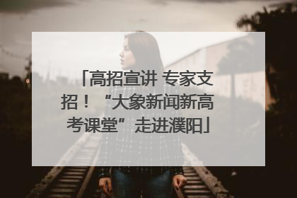 高招宣讲 专家支招！“大象新闻新高考课堂”走进濮阳
