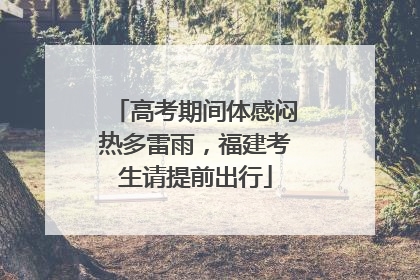 高考期间体感闷热多雷雨，福建考生请提前出行