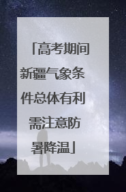 高考期间新疆气象条件总体有利 需注意防暑降温