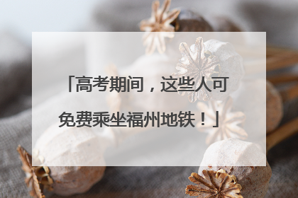 高考期间，这些人可免费乘坐福州地铁！