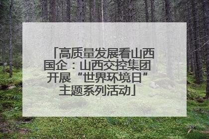 高质量发展看山西国企：山西交控集团开展“世界环境日”主题系列活动