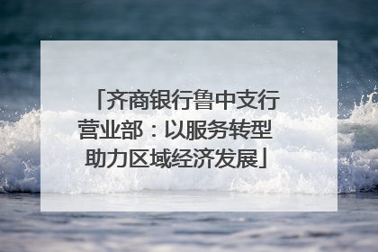 齐商银行鲁中支行营业部：以服务转型助力区域经济发展