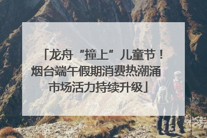 龙舟“撞上”儿童节！烟台端午假期消费热潮涌 市场活力持续升级