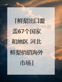 鲜梨出口覆盖67个国家和地区 河北鲜梨俏销海外市场
