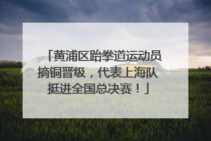 黄浦区跆拳道运动员摘铜晋级，代表上海队挺进全国总决赛！