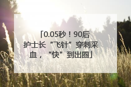 0.05秒！90后护士长“飞针”穿刺采血，“快”到出圈