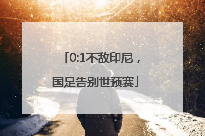 0:1不敌印尼，国足告别世预赛