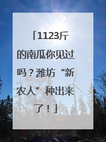 1123斤的南瓜你见过吗？潍坊“新农人”种出来了！