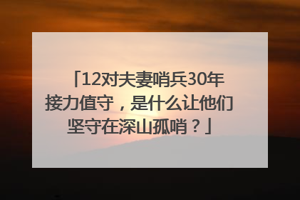 12对夫妻哨兵30年接力值守，是什么让他们坚守在深山孤哨？