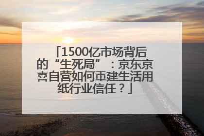 1500亿市场背后的“生死局”：京东京喜自营如何重建生活用纸行业信任？