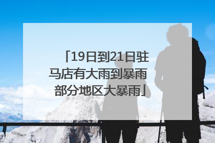 19日到21日驻马店有大雨到暴雨 部分地区大暴雨