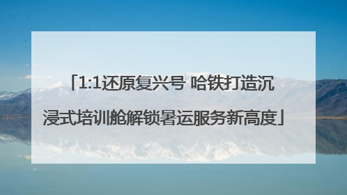1:1还原复兴号 哈铁打造沉浸式培训舱解锁暑运服务新高度