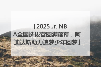 2025 Jr. NBA全国选拔营圆满落幕，阿迪达斯助力追梦少年圆梦