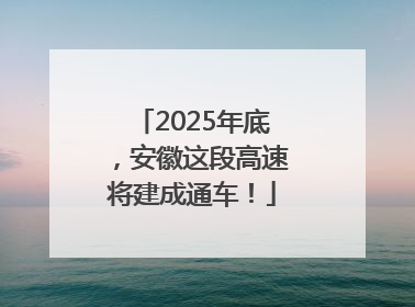 2025年底，安徽这段高速将建成通车！