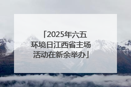 2025年六五环境日江西省主场活动在新余举办