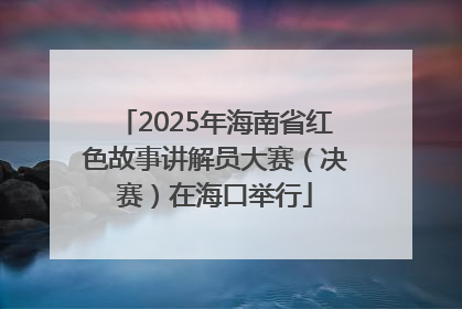 2025年海南省红色故事讲解员大赛（决赛）在海口举行