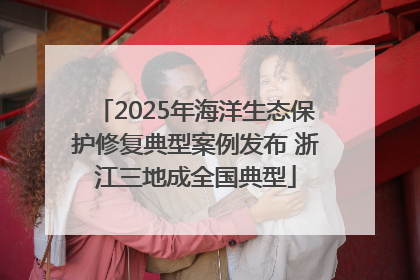 2025年海洋生态保护修复典型案例发布 浙江三地成全国典型