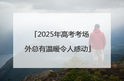 2025年高考考场外总有温暖令人感动