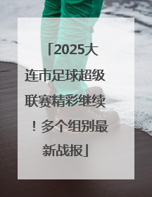 2025大连市足球超级联赛精彩继续！多个组别最新战报