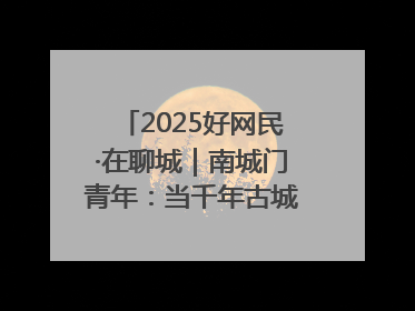 2025好网民·在聊城｜南城门青年：当千年古城遇见青春歌谣 一湖碧水见证的“聊城式浪漫”