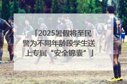 2025暑假将至民警为不同年龄段学生送上专属“安全锦囊”