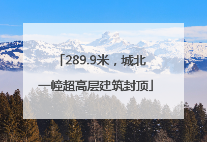 289.9米，城北一幢超高层建筑封顶