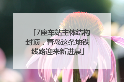 7座车站主体结构封顶，青岛这条地铁线路迎来新进展