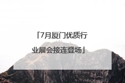 7月厦门优质行业展会接连登场