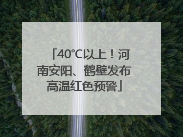 40℃以上！河南安阳、鹤壁发布高温红色预警