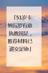 51岁卡纳瓦罗有意执教国足，推荐材料已递交足协