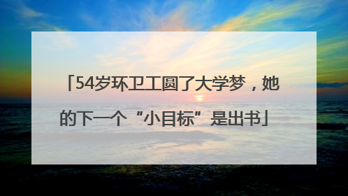 54岁环卫工圆了大学梦，她的下一个“小目标”是出书