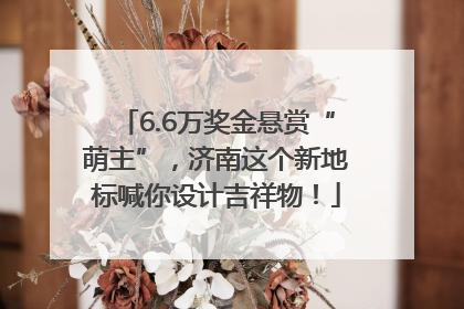 6.6万奖金悬赏“萌主”，济南这个新地标喊你设计吉祥物！