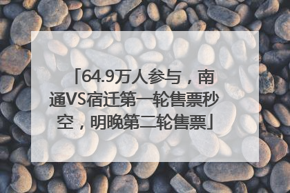 64.9万人参与，南通VS宿迁第一轮售票秒空，明晚第二轮售票