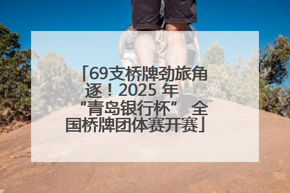 69支桥牌劲旅角逐！2025 年 “青岛银行杯” 全国桥牌团体赛开赛