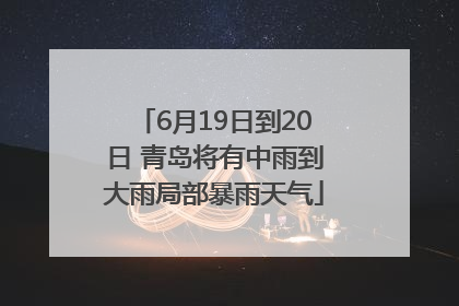 6月19日到20日 青岛将有中雨到大雨局部暴雨天气