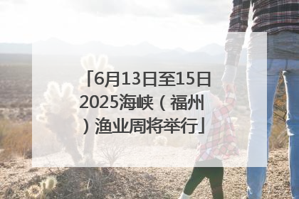 6月13日至15日 2025海峡（福州）渔业周将举行