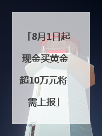 8月1日起 现金买黄金超10万元将需上报