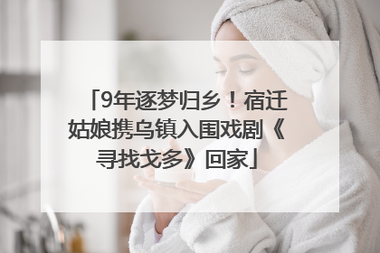 9年逐梦归乡！宿迁姑娘携乌镇入围戏剧《寻找戈多》回家