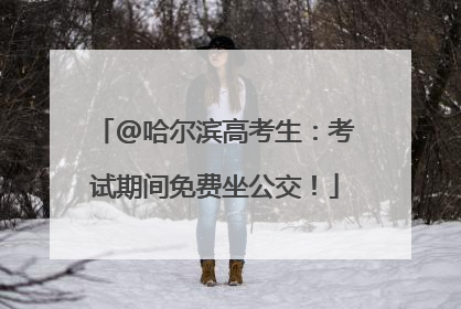 @哈尔滨高考生：考试期间免费坐公交！