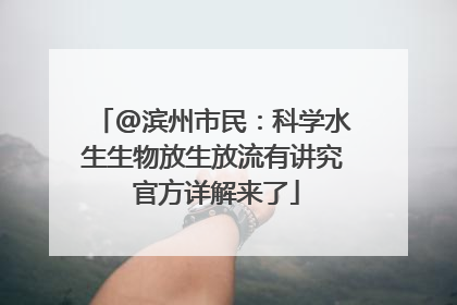 @滨州市民：科学水生生物放生放流有讲究 官方详解来了